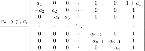 \begin{aligned} 
&\stackrel{C_{n}\rightarrow \sum_{i=1}^{n} C_{i}}{=\!=\!=\!=\!=\!=\!=\!=}\left|{\begin{array}{ccccccc} 
	a_1   & 0     & 0 &\cdots &0 & 0 & 1+a_1\\  
	-a_2  & a_2   & 0 &  \cdots & 0 & 0 & 1\\  
	0     & -a_3  & a_3 &\cdots & 0 & 0 & 1\\ 
	\vdots & \vdots & \vdots & \ddots  & \vdots & \vdots& \vdots\\  
	0 & 0 & 0 & \cdots & a_{n-2} & 0 & 1\\ 
	0 & 0 & 0 & \cdots & -a_{n-1}& a_{n-1} & 1\\ 
	0 & 0 & 0 & \cdots & 0       & -a_n & 1 
	\end{array}}\right|\\\noalign{\vspace{0.2cm}}  
  \end{array}}\right| 
  \end{aligned} 