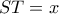 ST = x