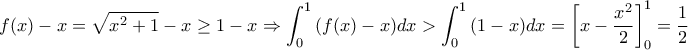\displaystyle{f(x)-x=\sqrt{{{x}^{2}}+1}-x\ge 1-x\Rightarrow \int_{0}^{1}{(f(x)-x)dx>\int_{0}^{1}{(1-x)}}dx=\left[ x-\frac{{{x}^{2}}}{2} \right]_{0}^{1}=\frac{1}{2}}
