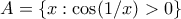 A = \{x:\cos(1/x) > 0\}