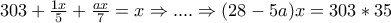 303+\frac{1x}{5}+\frac{ax}{7}=x\Rightarrow ....\Rightarrow (28-5a)x=303*35