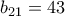  b_{21}=43