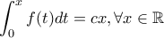 \displaystyle{\int_0^xf(t)dt=cx, \forall x \in \mathbb{R}}