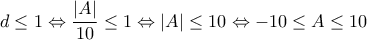 d \le 1 \Leftrightarrow \displaystyle\frac{{|A|}}{{10}} \le 1 \Leftrightarrow |A| \le 10 \Leftrightarrow  - 10 \le A \le 10