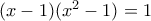 (x-1)(x^2-1)=1