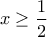\displaystyle{x \ge \frac{1}{2}}