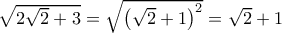 \sqrt {2\sqrt 2 + 3} = \sqrt {{{\left( {\sqrt 2 + 1} \right)}^2}} = \sqrt 2 + 1 \sqrt {2\sqrt 2 + 3} = \sqrt {{{\left( {\sqrt 2 + 1} \right)}^2}} = \sqrt 2 + 1