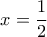 \displaystyle{ 
\,\,\,\,x = \frac{1}{2}\,\,\,\,\, 
}