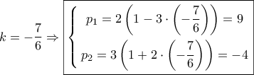 \displaystyle{ 
k =  - \frac{7} 
{6} \Rightarrow \boxed{\left\{ \begin{gathered} 
  p_1  = 2\left( {1 - 3 \cdot \left( { - \frac{7} 
{6}} \right)} \right) = 9 \\  
  p_2  = 3\left( {1 + 2 \cdot \left( { - \frac{7} 
{6}} \right)} \right) =  - 4 \\  
\end{gathered}  \right.} 
}