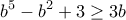 \displaystyle{b^{5}-b^{2}+3\geq 3b}