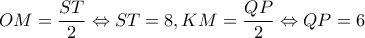 \displaystyle OM = \frac{{ST}}{2} \Leftrightarrow ST = 8,KM = \frac{{QP}}{2} \Leftrightarrow QP = 6