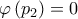 \varphi \left( p_{2}\right) =0