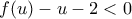 \displaystyle{f(u)-u-2<0} \displaystyle{f(u)-u-2<0}