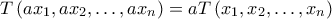 \displaystyle{ T \left ( ax_{1} ,ax_{2},\ldots, ax_{n} \right) =aT \left ( x_{1} ,x_{2},\ldots, x_{n} \right ) } \displaystyle{ T \left ( ax_{1} ,ax_{2},\ldots, ax_{n} \right) =aT \left ( x_{1} ,x_{2},\ldots, x_{n} \right ) }