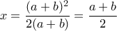 \displaystyle{x=\frac{(a+b)^2}{2(a+b)}=\frac{a+b}{2}}