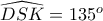 \widehat{DSK}= 135^o \widehat{DSK}= 135^o