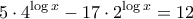 \displaystyle{5\cdot 4^{\log x}-17\cdot 2^{\log x}=12}