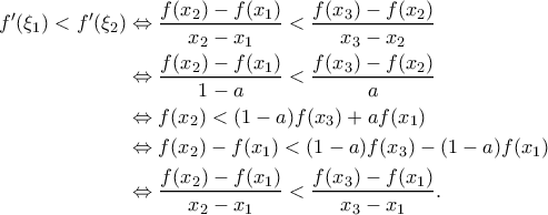 \displaystyle{\begin{aligned} 
f'(\xi_1)<f'(\xi_2)&\Leftrightarrow\frac{f(x_2)-f(x_1)}{x_2-x_1}<\frac{f(x_3)-f(x_2)}{x_3-x_2}\\ 
&\Leftrightarrow\frac{f(x_2)-f(x_1)}{1-a}<\frac{f(x_3)-f(x_2)}{a}\\ 
&\Leftrightarrow f(x_2)<(1-a)f(x_3)+af(x_1)\\ 
&\Leftrightarrow f(x_2)-f(x_1)<(1-a)f(x_3)-(1-a)f(x_1)\\ 
&\Leftrightarrow\frac{f(x_2)-f(x_1)}{x_2-x_1}<\frac{f(x_3)-f(x_1)}{x_3-x_1}. 
\end{aligned}}