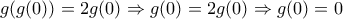 \displaystyle{g(g(0))=2g(0)\Rightarrow g(0)=2g(0)\Rightarrow g(0)=0}