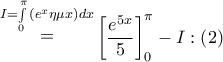 \mathop  = \limits^{I = \int\limits_0^\pi  {\left( {{e^x}\eta \mu x} \right)dx} } \left[ {\dfrac{{{e^{5x}}}}{5}} \right]_0^\pi  - I:\left( 2 \right)