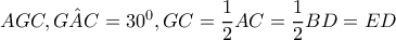 AGC,\hat{GAC}=30^{0},GC=\dfrac{1}{2}AC=\dfrac{1}{2}BD=ED