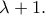\displaystyle{\lambda +1.} \displaystyle{\lambda +1.}