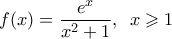 \displaystyle{f(x)=\frac{e^{x}}{x^{2}+1},\hspace{2mm}x\geqslant 1} \displaystyle{f(x)=\frac{e^{x}}{x^{2}+1},\hspace{2mm}x\geqslant 1}