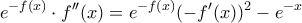 \displaystyle{e^{-f(x)}\cdot f''(x)=e^{-f(x)}(-f'(x))^{2}-e^{-x}}