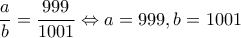 \dfrac{a}{b}=\dfrac{999}{1001}\Leftrightarrow a=999,b=1001