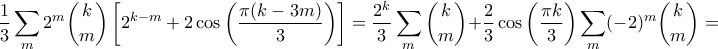 \displaystyle \frac{1}{3} \sum_m 2^m \binom{k}{m} \left[2^{k-m} + 2 \cos \left( \frac{\pi (k - 3m)}{3} \right) \right] = \frac{2^k}{3} \sum_m \binom{k}{m} + \frac{2}{3} \cos \left( \frac{\pi k}{3} \right) \sum_m (-2)^m \binom{k}{m} =