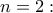 n=2: