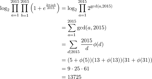 \displaystyle{\begin{aligned}  
    \log_2 \prod_{a=1}^{2015} \prod_{b=1}^{2015}  
    \left( 1 + e^{\frac{2\pi i a b}{2015}} \right)  
    &= \log_2 \prod_{a=1}^{2015} 2^{\gcd(a,2015)} \\  
    &= \sum_{a=1}^{2015} \gcd(a,2015) \\  
    &= \sum_{d \mid 2015} \frac{2015}{d} \phi(d) \\  
    &= (5+\phi(5))(13+\phi(13))(31+\phi(31)) \\  
    &= 9 \cdot 25 \cdot 61 \\  
    &= 13725  
\end{aligned}}