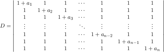 \begin{aligned} 
D &= \left|{\begin{array}{ccccccc} 
	1+a_1 & 1     & 1 &\cdots &1 & 1 & 1\\  
	1     & 1+a_2 & 1 &  \cdots & 1 & 1 & 1\\  
	1     & 1     & 1+a_3 &\cdots & 1 & 1 & 1\\ 
	\vdots & \vdots & \vdots & \ddots  & \vdots & \vdots& \vdots\\  
	1 & 1 & 1 & \cdots & 1+a_{n-2} & 1 & 1\\ 
	1 & 1 & 1 & \cdots & 1 & 1+a_{n-1} & 1\\ 
	1 & 1 & 1 & \cdots & 1 & 1 & 1+a_n 
	\end{array}}\right|\\\noalign{\vspace{0.2cm}} 
 
\end{aligned}