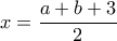 \displaystyle{x=\frac{a+b+3}{2}}