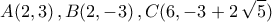 \displaystyle{A(2,3)\,,B(2,-3)\,,C(6,-3+2\,\sqrt{5})}