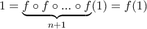 1=\underbrace{f \circ f \circ ...\circ f}_{n+1}(1) =f(1)