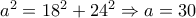 a^2 = 18^2 + 24^2 \Rightarrow a = 30