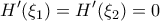 \displaystyle{H{'} (\xi _1 ) = H{'} (\xi _2 ) = 0}