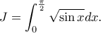 \displaystyle{J=\int_{0}^{\frac{\pi}{2}}\sqrt{\sin x}dx.} \displaystyle{J=\int_{0}^{\frac{\pi}{2}}\sqrt{\sin x}dx.}