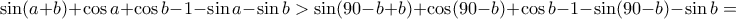 \sin(a+b)+\cos a+\cos b-1- \sin a -\sin b > \sin(90-b+b)+\cos (90-b) +\cos b-1- \sin (90-b) -\sin b = \sin(a+b)+\cos a+\cos b-1- \sin a -\sin b > \sin(90-b+b)+\cos (90-b) +\cos b-1- \sin (90-b) -\sin b =