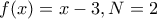 f(x)=x-3,N=2