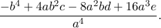 \dfrac{-b^4+4ab^2c-8a^2bd+16a^3e}{a^4} .