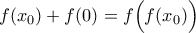 \displaystyle{f(x_0)+f(0)=f\Big(f(x_0)\Big)}