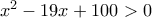 x^2-19x+100>0