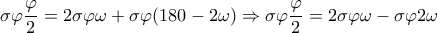 \displaystyle{\sigma \varphi \frac{\varphi }{2} = 2\sigma \varphi \omega  + \sigma \varphi (180 - 2\omega ) \Rightarrow \sigma \varphi \frac{\varphi }{2} = 2\sigma \varphi \omega  - \sigma \varphi 2\omega }