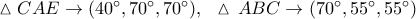 \vartriangle CAE \to (40^\circ ,70^\circ ,70^\circ ),\,\,\,\,\vartriangle \,ABC \to (70^\circ ,55^\circ ,55^\circ )
