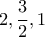 \displaystyle{2 , \frac{3}{2} , 1} \displaystyle{2 , \frac{3}{2} , 1}