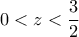 0<z<\dfrac{3}{2}