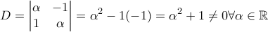\displaystyle{D=\begin{vmatrix}
\alpha & -1 \\
1&\alpha
\end{vmatrix}=\alpha ^{2}-1(-1)=\alpha ^{2}+1\neq 0 \forall \alpha \in \mathbb{R}} \displaystyle{D=\begin{vmatrix}
\alpha & -1 \\
1&\alpha
\end{vmatrix}=\alpha ^{2}-1(-1)=\alpha ^{2}+1\neq 0 \forall \alpha \in \mathbb{R}}
