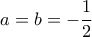  \displaystyle a = b =  - \frac{1}{2}